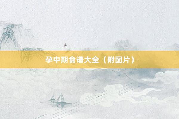 孕中期食谱大全(附图片)